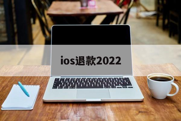 ios退款2022(ios退款只能90天内的嘛)