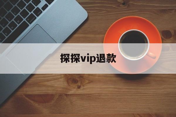 探探vip退款(探探会员退款怎么退款)