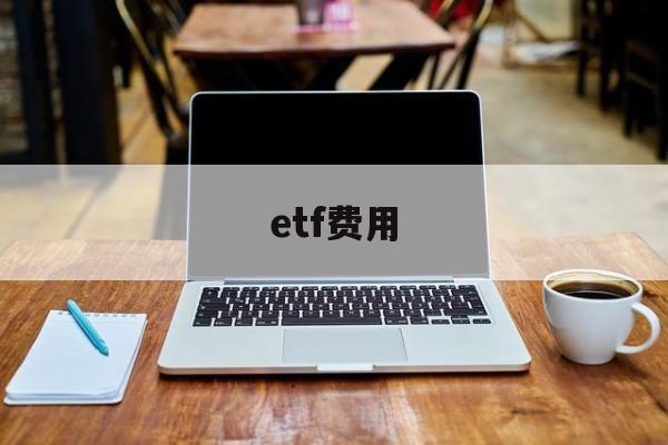 etf费用(ETF费用比率)